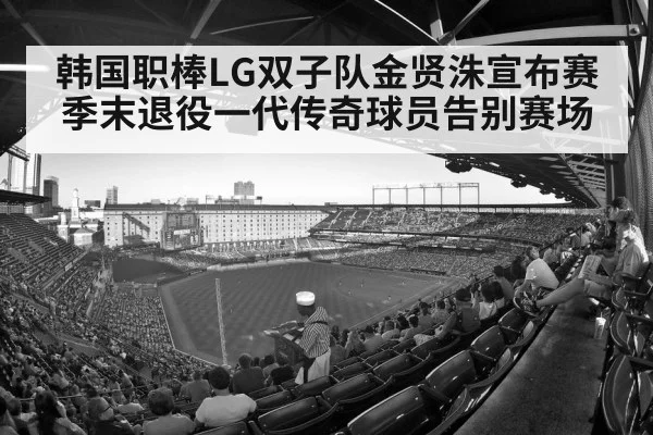 韩国职棒LG双子队金贤洙宣布赛季末退役一代传奇球员告别赛场