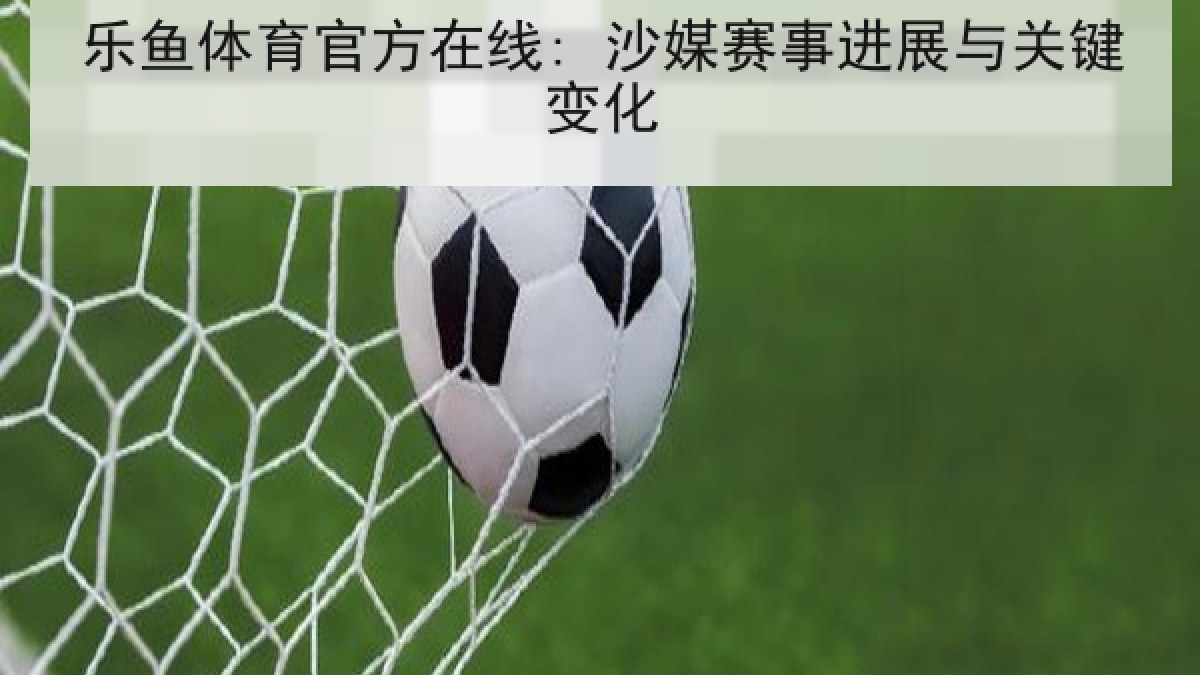乐鱼体育官方在线: 沙媒赛事进展与关键变化 乐鱼体育官方在线: 沙媒赛事进展与关键变化
