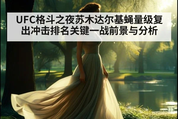 UFC格斗之夜苏木达尔基蝇量级复出冲击排名关键一战前景与分析